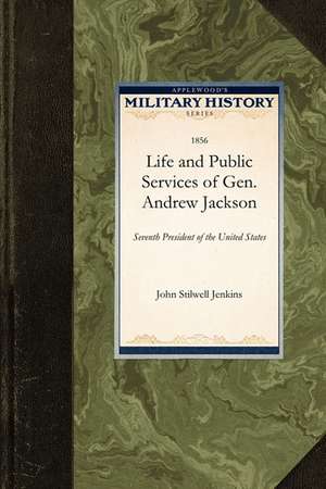 Life and Public Services of Gen. Andrew: Seventh President of the United States de Stilwell Jenkins John Stilwell Jenkins