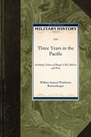 Three Years in the Pacific: Including Notices of Brazil, Chile, Bolivia and Peru de Sa William Samuel Waithman Rushenberger