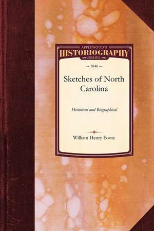 Sketches of North Carolina: Illustrative of the Principles of a Portion of Her Early Settlers de Henry Foote William Henry Foote