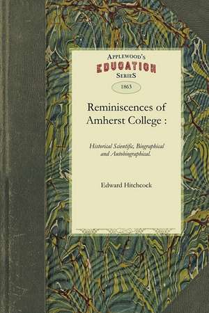 Reminiscences of Amherst College: Also, of Other and Wider Life Experiences. (with Four Plat de Edward Hitchcock