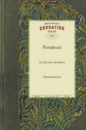 Pestalozzi: His Life, Work, and Influence de Hermann Krusi