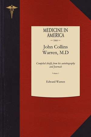 Life of John Collins Warren M.D. V1: Compiled Chiefly from His Autobiography and Journals de Edward Warren