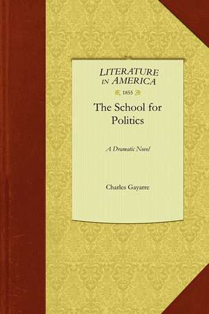 School for Politics: A Dramatic Novel de Gayarre Charles Gayarre