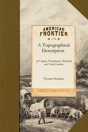 Topographical Description: Of Virginia, Pennsylvania, Maryland, and North Carolina, Comprehending the Rivers Ohio, Kenhawa, Sioto, Cherokee, Waba de Thomas Hutchins