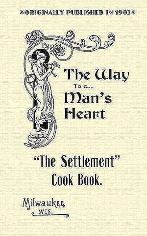 Settlement Cook Book: The Way to a Man's Heart de Settlement House