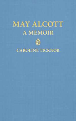 May Alcott: A Memoir de Caroline Ticknor