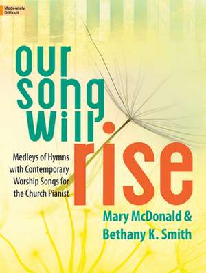 Our Song Will Rise: Medleys of Hymns with Contemporary Worship Songs for the Church Pianist de Bethany K. Smith