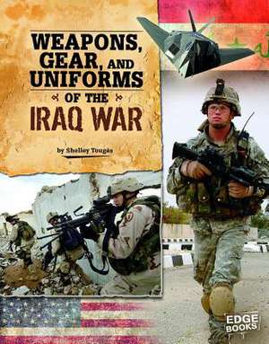 Weapons, Gear, and Uniforms of the Iraq War de Shelley Tougas