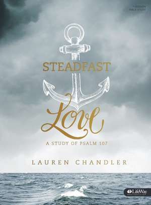 Steadfast Love - Bible Study Book: A Study of Psalm 107 de Lauren Chandler