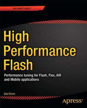 High Performance Flash: Performance Tuning for Flash, Flex, Air and Mobile Applications de Elad Elrom