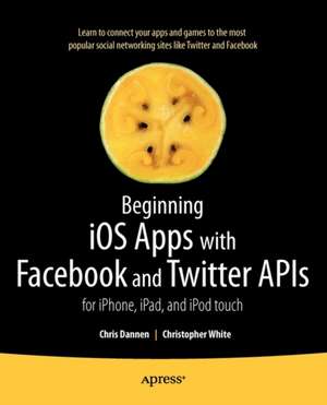 Beginning iOS Apps with Facebook and Twitter APIs: for iPhone, iPad, and iPod touch de Chris Dannen