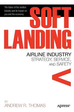 Soft Landing: Airline Industry Strategy, Service, and Safety de Andrew R. Thomas