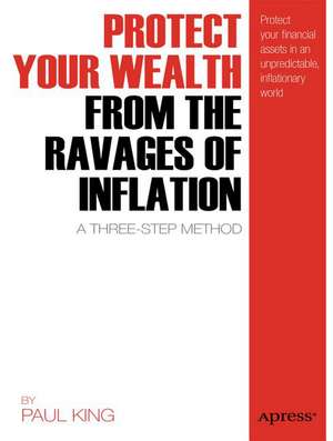 Protect Your Wealth from the Ravages of Inflation: A Three-Step Method de Paul M. King