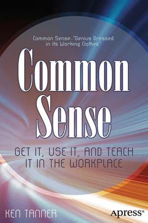 Common Sense: Get It, Use It, and Teach It in the Workplace de Ken Tanner