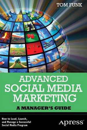 Advanced Social Media Marketing: How to Lead, Launch, and Manage a Successful Social Media Program de Tom Funk