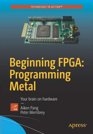 Beginning FPGA: Programming Metal: Your brain on hardware de Aiken Pang