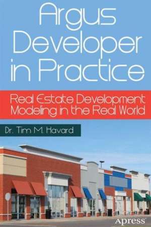 Argus Developer in Practice: Real Estate Development Modeling in the Real World de Tim M. Havard