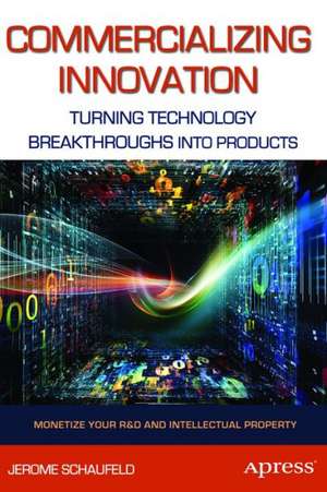 Commercializing Innovation: Turning Technology Breakthroughs into Products de Jerome Schaufeld