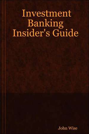 Investment Banking Insider's Guide de John Wise