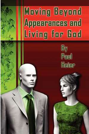 Moving Beyond Appearances and Living for God de Paul Heier