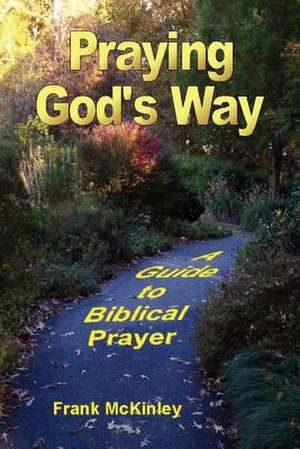 Praying God's Way: A Guide to Biblical Prayer de Frank McKinley