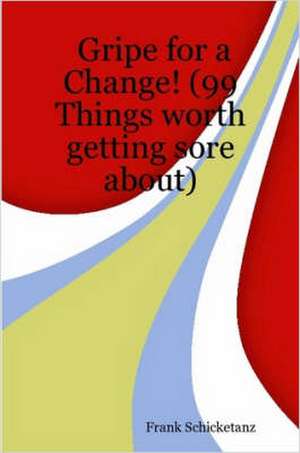 Gripe for a Change! (99 Things worth getting sore about) de Frank Schicketanz