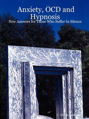 Anxiety, Ocd and Hypnosis: New Answers for Those Who Suffer in Silence de C. Devin Hastings