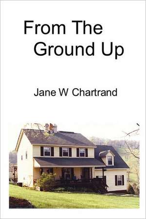 From The Ground Up de Jane W. Chartrand