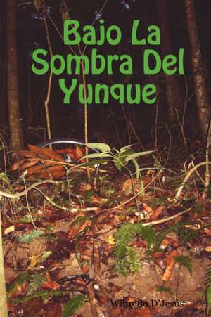 Bajo La Sombra Del Yunque de Wilfredo D'Jesús