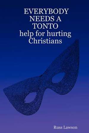 Everybody Needs a Tonto Help for Hurting Christians de Russ Lawson