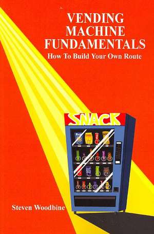 Vending Machine Fundamentals: How to Build Your Own Route de Steven Woodbine