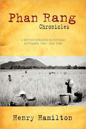 Phan Rang Chronicles: A British Surgeon in Vietnam, Sept., 1966 - May, 1968 de Henry Hamilton