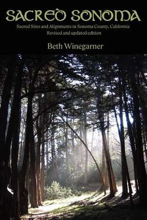 Sacred Sonoma: Sacred Sites and Alignments in Sonoma County, California, Revised Edition de Beth Winegarner