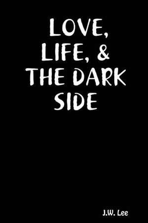 Love, Life, and the Dark Side de J. W. Lee