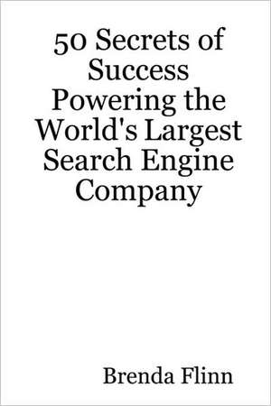 50 Secrets of Success Powering the World's Largest Search Engine Company de Brenda J. Flinn