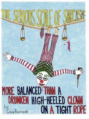 The Serious Scale of Sarcasm: More Balanced Than a Drunken High-Heeled Clown on a Tight Rope de Craig Rozniecki