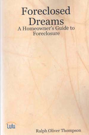 Foreclosed Dreams: A Homeowner's Guide to Foreclosure de Ralph Oliver Thompson