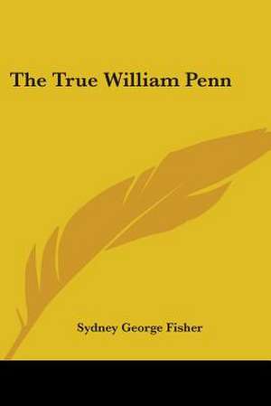 The True William Penn de Sydney George Fisher