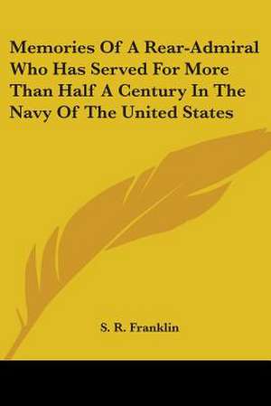 Memories Of A Rear-Admiral Who Has Served For More Than Half A Century In The Navy Of The United States de S. R. Franklin