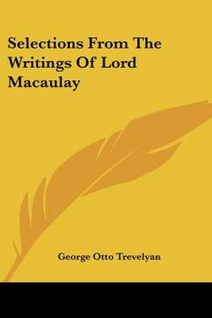 Selections From The Writings Of Lord Macaulay de George Otto Trevelyan