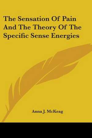 The Sensation Of Pain And The Theory Of The Specific Sense Energies de Anna J. McKeag