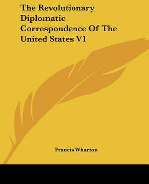 The Revolutionary Diplomatic Correspondence Of The United States V1 de Francis Wharton