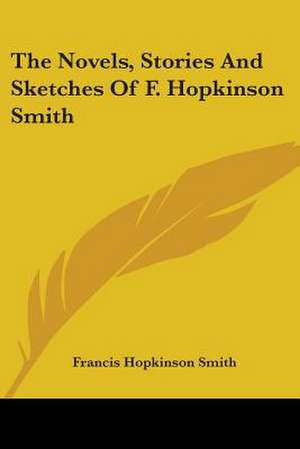 The Novels, Stories And Sketches Of F. Hopkinson Smith de Francis Hopkinson Smith