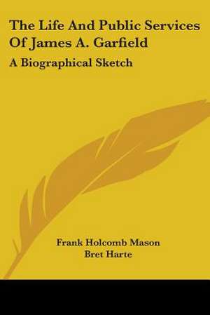 The Life And Public Services Of James A. Garfield de Frank Holcomb Mason