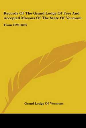 Records Of The Grand Lodge Of Free And Accepted Masons Of The State Of Vermont de Grand Lodge Of Vermont