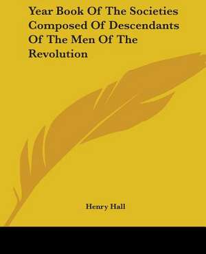 Year Book Of The Societies Composed Of Descendants Of The Men Of The Revolution de Henry Hall