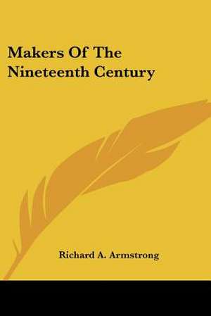 Makers Of The Nineteenth Century de Richard A. Armstrong