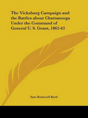 The Vicksburg Campaign and the Battles about Chattanooga Under the Command of General U. S. Grant, 1862-63 de Sam Rockwell Reed