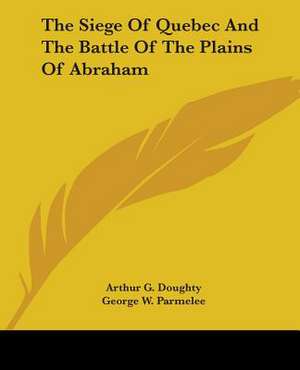 The Siege Of Quebec And The Battle Of The Plains Of Abraham de Arthur G. Doughty