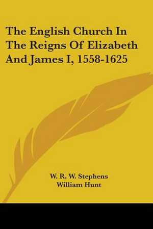 The English Church In The Reigns Of Elizabeth And James I, 1558-1625 de William Hunt